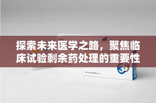 成都探索未来医学之路，聚焦临床试验剩余药处理的重要性与挑战