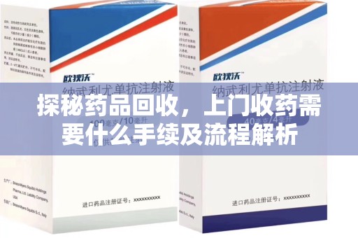 成都探秘药品回收，上门收药需要什么手续及流程解析