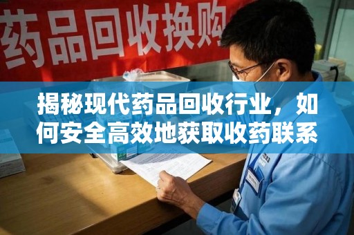 成都揭秘现代药品回收行业，如何安全高效地获取收药联系方式