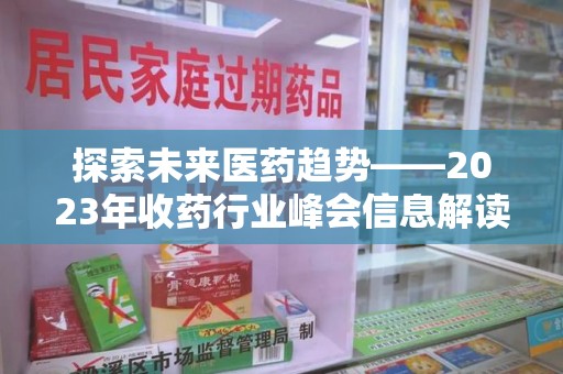 成都探索未来医药趋势——2023年收药行业峰会信息解读