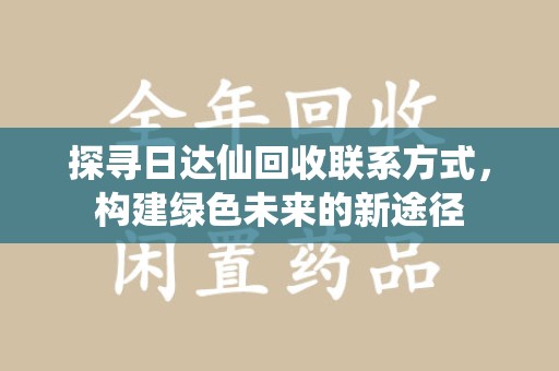 成都探寻日达仙回收联系方式，构建绿色未来的新途径