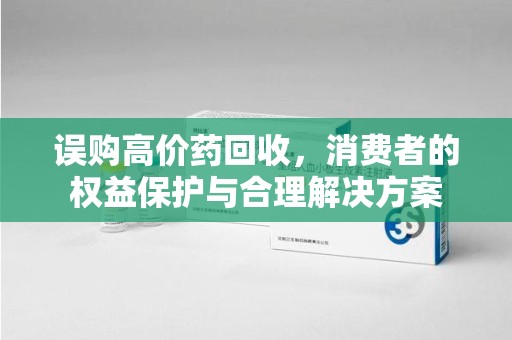 成都误购高价药回收，消费者的权益保护与合理解决方案