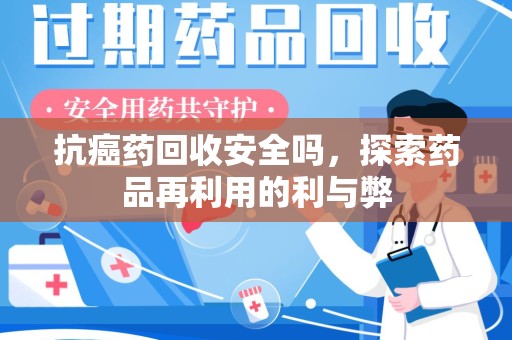 成都抗癌药回收安全吗，探索药品再利用的利与弊