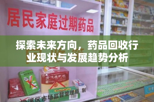成都探索未来方向，药品回收行业现状与发展趋势分析