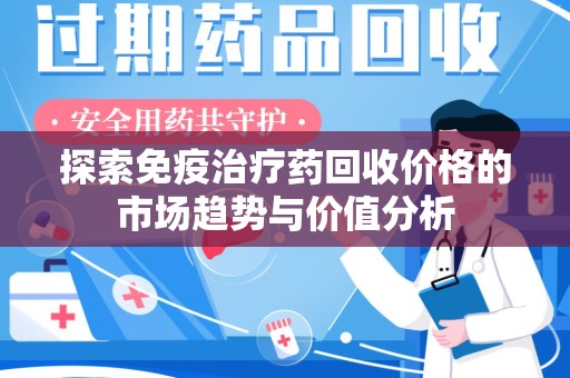 成都探索免疫治疗药回收价格的市场趋势与价值分析