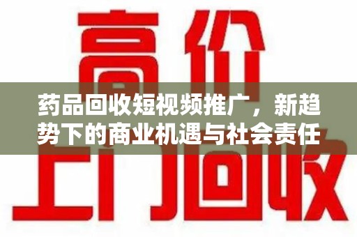 成都药品回收短视频推广，新趋势下的商业机遇与社会责任