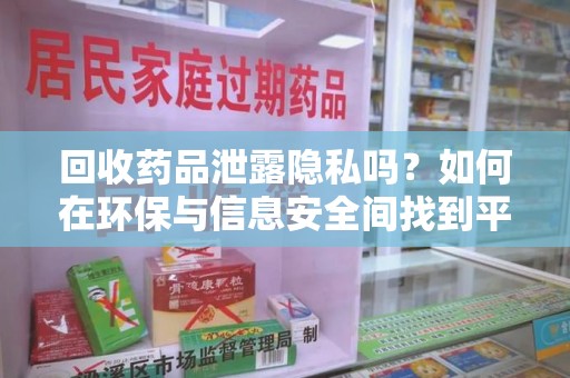 成都回收药品泄露隐私吗？如何在环保与信息安全间找到平衡