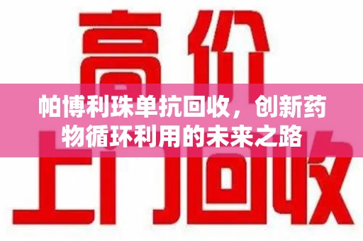 成都帕博利珠单抗回收，创新药物循环利用的未来之路