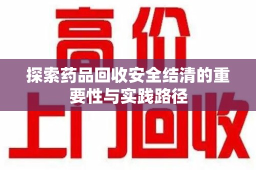 成都探索药品回收安全结清的重要性与实践路径