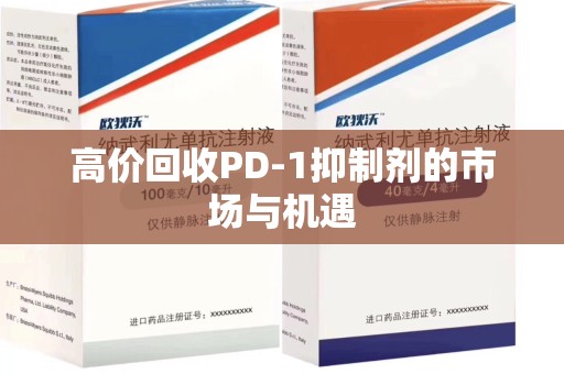 成都高价回收PD-1抑制剂的市场与机遇
