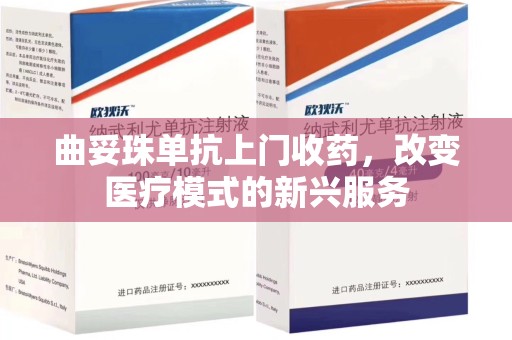 成都曲妥珠单抗上门收药，改变医疗模式的新兴服务
