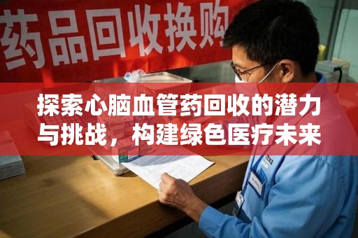 成都探索心脑血管药回收的潜力与挑战，构建绿色医疗未来