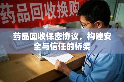 成都药品回收保密协议，构建安全与信任的桥梁