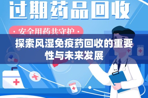 成都探索风湿免疫药回收的重要性与未来发展