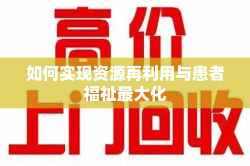 成都如何实现资源再利用与患者福祉最大化