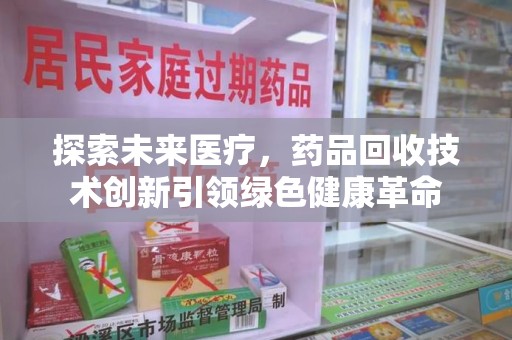 成都探索未来医疗，药品回收技术创新引领绿色健康革命