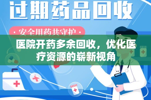 成都医院开药多余回收，优化医疗资源的崭新视角