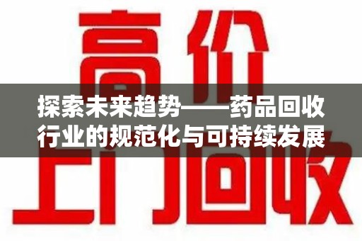 成都探索未来趋势——药品回收行业的规范化与可持续发展之路