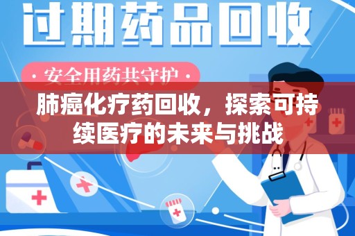 成都肺癌化疗药回收，探索可持续医疗的未来与挑战