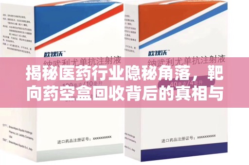 成都揭秘医药行业隐秘角落，靶向药空盒回收背后的真相与思考