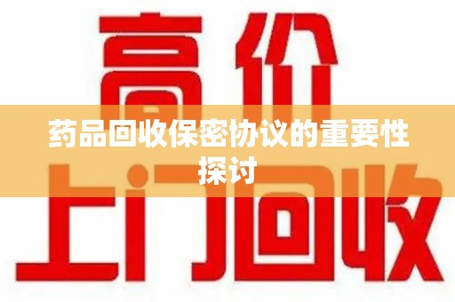 成都药品回收保密协议的重要性探讨