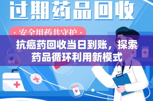 成都抗癌药回收当日到账，探索药品循环利用新模式