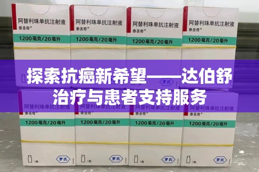 成都探索抗癌新希望——达伯舒治疗与患者支持服务