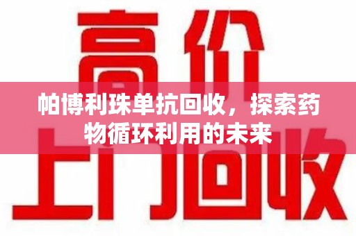 成都帕博利珠单抗回收，探索药物循环利用的未来
