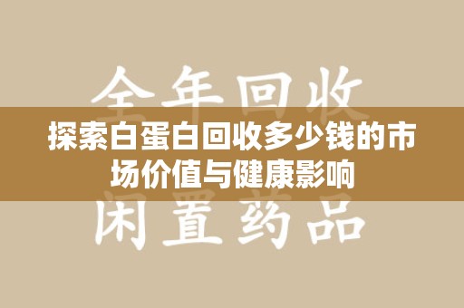 成都探索白蛋白回收多少钱的市场价值与健康影响