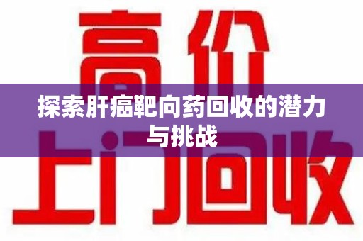 成都探索肝癌靶向药回收的潜力与挑战