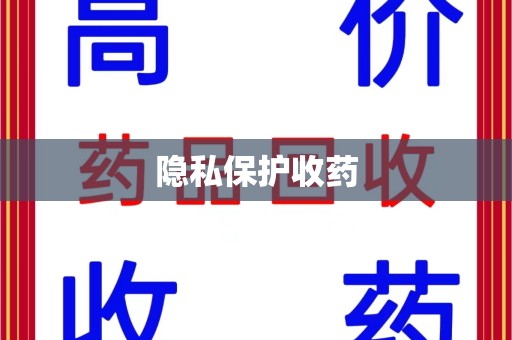 成都隐私保护收药