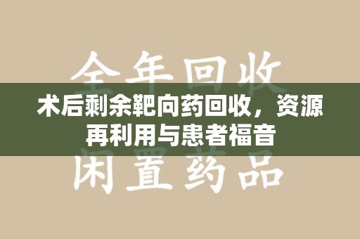 成都术后剩余靶向药回收，资源再利用与患者福音