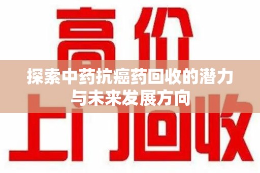 成都探索中药抗癌药回收的潜力与未来发展方向