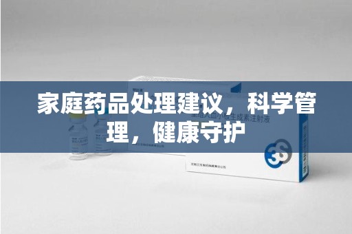成都家庭药品处理建议，科学管理，健康守护