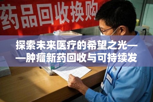 成都探索未来医疗的希望之光——肿瘤新药回收与可持续发展的创新之路