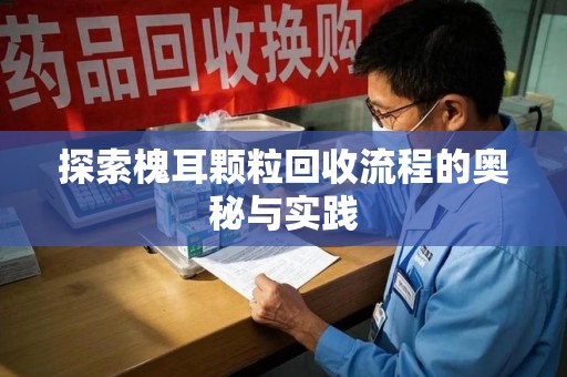 成都探索槐耳颗粒回收流程的奥秘与实践
