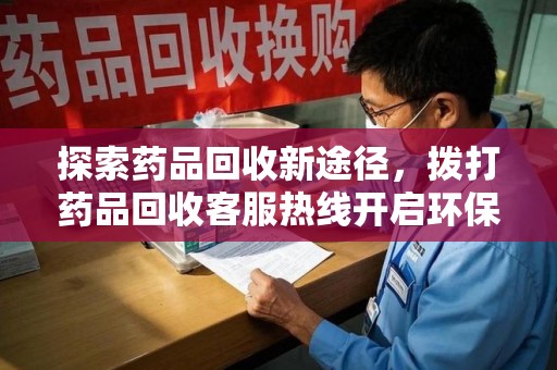 成都探索药品回收新途径，拨打药品回收客服热线开启环保之旅
