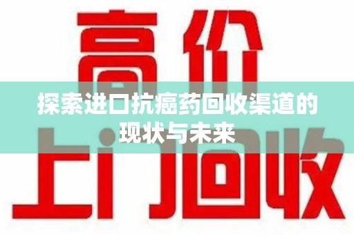 成都探索进口抗癌药回收渠道的现状与未来
