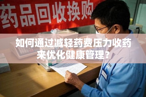 成都如何通过减轻药费压力收药来优化健康管理？