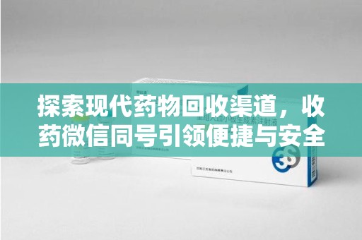成都探索现代药物回收渠道，收药微信同号引领便捷与安全