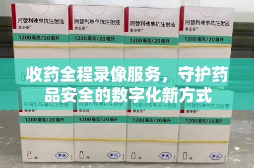 成都收药全程录像服务，守护药品安全的数字化新方式
