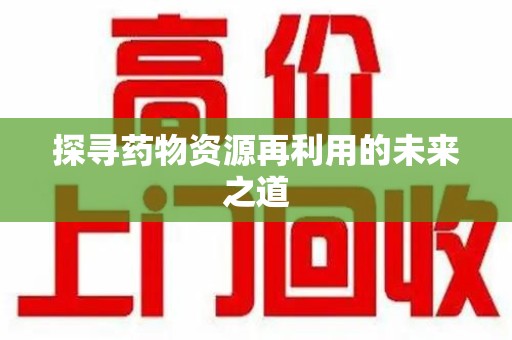 成都探寻药物资源再利用的未来之道
