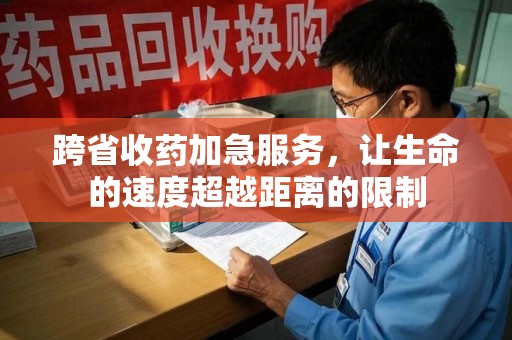成都跨省收药加急服务，让生命的速度超越距离的限制