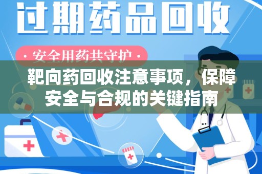成都靶向药回收注意事项，保障安全与合规的关键指南