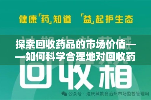 成都探索回收药品的市场价值——如何科学合理地对回收药品进行估价