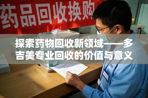 成都探索药物回收新领域——多吉美专业回收的价值与意义