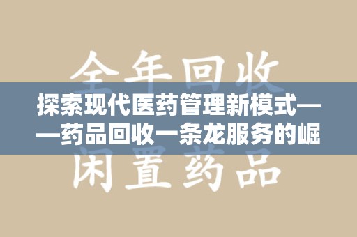 成都探索现代医药管理新模式——药品回收一条龙服务的崛起与未来