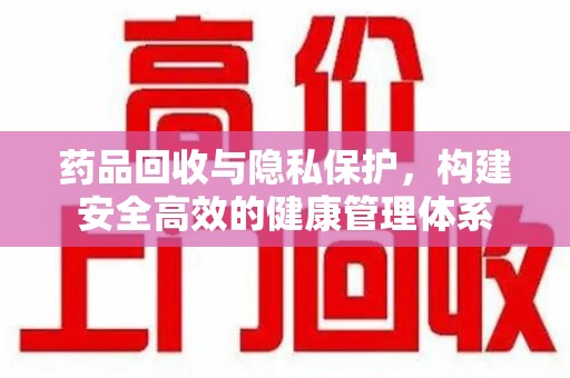 成都药品回收与隐私保护，构建安全高效的健康管理体系