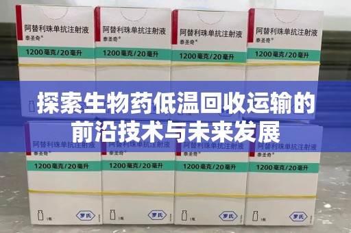 成都探索生物药低温回收运输的前沿技术与未来发展