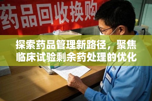 成都探索药品管理新路径，聚焦临床试验剩余药处理的优化策略